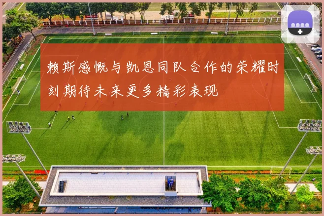 赖斯感慨与凯恩同队合作的荣耀时刻期待未来更多精彩表现